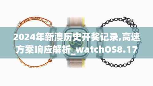 2024年新澳历史开奖记录,高速方案响应解析_watchOS8.170