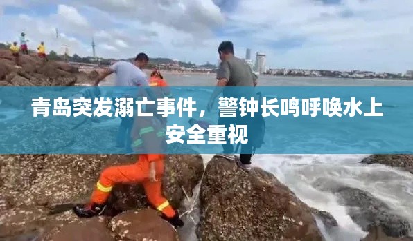 青岛突发溺亡事件，警钟长鸣呼唤水上安全重视