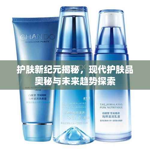 护肤新纪元揭秘,现代护肤品奥秘与未来趋势探索