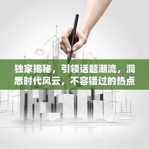 独家揭秘,引领话题潮流,洞悉时代风云,不容错过的热点资讯