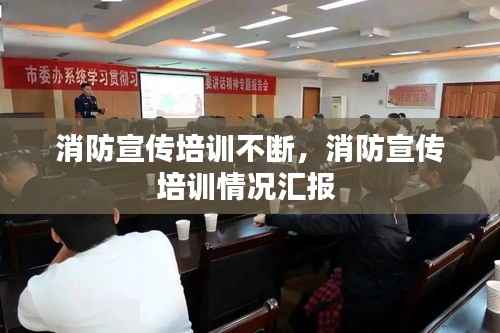 消防宣传培训不断,消防宣传培训情况汇报