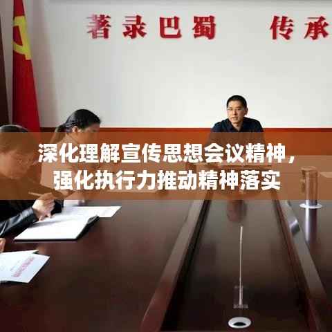 深化理解宣传思想会议精神，强化执行力推动精神落实