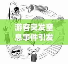 游客突发窒息事件引发关注与深思