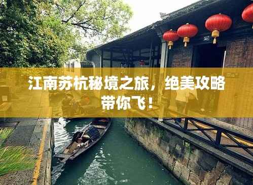 江南苏杭秘境之旅,绝美攻略带你飞!