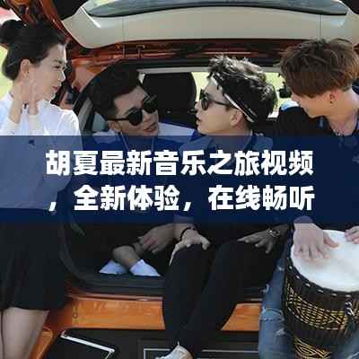 胡夏最新音乐之旅视频,全新体验,在线畅听金曲