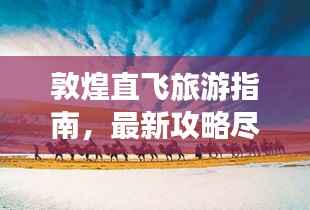 敦煌直飞旅游指南,最新攻略尽享丝路文化