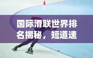 国际滑联世界排名揭秘,短道速滑项目的全球竞技风云