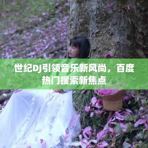 世纪DJ引领音乐新风尚,百度热门搜索新焦点